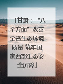 甘肃：“八个方面”改善全省生态环境质量 筑牢国家西部生态安全屏障
