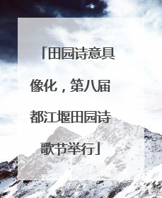 田园诗意具像化，第八届都江堰田园诗歌节举行