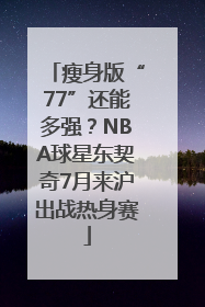 瘦身版“77”还能多强？NBA球星东契奇7月来沪出战热身赛