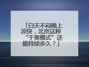 白天不闷晚上凉快，北京这种“干爽模式”还能持续多久？