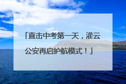 直击中考第一天，灌云公安再启护航模式！