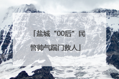 盐城“00后”民警帅气踹门救人
