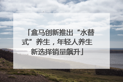 盒马创新推出“水替式”养生，年轻人养生新选择销量飙升