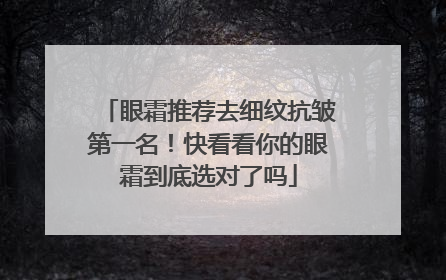眼霜推荐去细纹抗皱第一名！快看看你的眼霜到底选对了吗