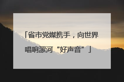 省市党媒携手，向世界唱响漯河“好声音”