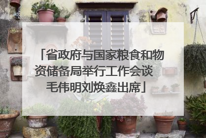 省政府与国家粮食和物资储备局举行工作会谈 毛伟明刘焕鑫出席