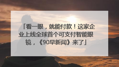 看一眼，就能付款！这家企业上线全球首个可支付智能眼镜，《90早新闻》来了