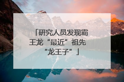 研究人员发现霸王龙“最近”祖先“龙王子”
