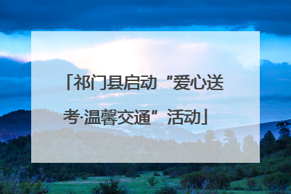 祁门县启动“爱心送考·温馨交通”活动