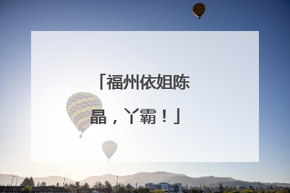 福州依姐陈晶，丫霸！