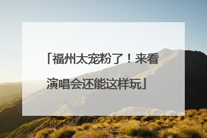 福州太宠粉了！来看演唱会还能这样玩