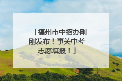 福州市中招办刚刚发布！事关中考志愿填报！
