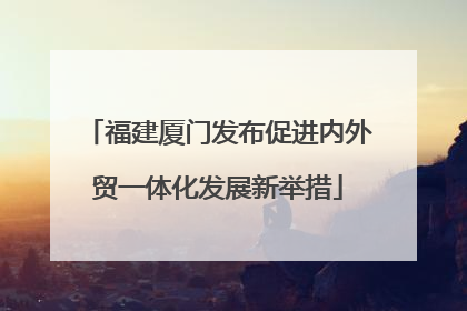 福建厦门发布促进内外贸一体化发展新举措