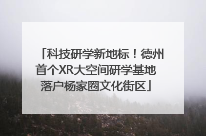 科技研学新地标！德州首个XR大空间研学基地落户杨家圈文化街区
