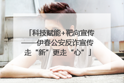 科技赋能+靶向宣传——伊春公安反诈宣传走“新”更走“心”