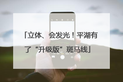 立体、会发光！平湖有了“升级版”斑马线