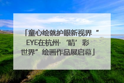 童心绘就护眼新视界“EYE在杭州·‘睛’彩世界”绘画作品展启幕