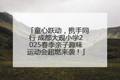 童心跃动，携手同行 成都大观小学2025春季亲子趣味运动会超燃来袭！