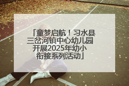 童梦启航！习水县三岔河镇中心幼儿园开展2025年幼小衔接系列活动