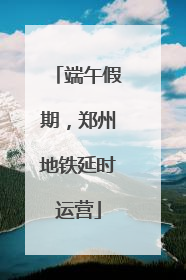 端午假期，郑州地铁延时运营