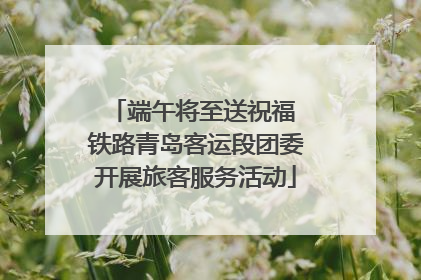 端午将至送祝福 铁路青岛客运段团委开展旅客服务活动