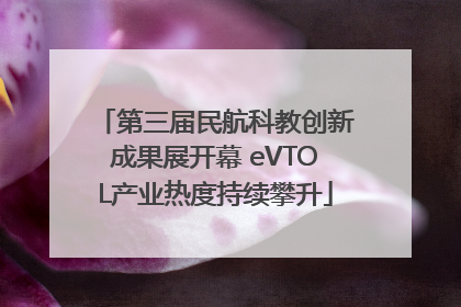 第三届民航科教创新成果展开幕 eVTOL产业热度持续攀升
