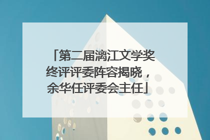 第二届漓江文学奖终评评委阵容揭晓，余华任评委会主任