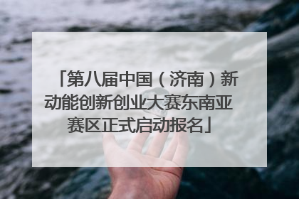 第八届中国（济南）新动能创新创业大赛东南亚赛区正式启动报名