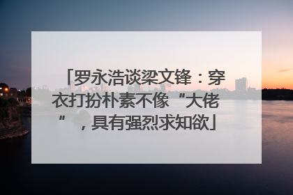 罗永浩谈梁文锋：穿衣打扮朴素不像“大佬”，具有强烈求知欲