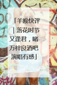 羊晚快评｜落花时节又逢君，睹万梓良酒吧演唱有感