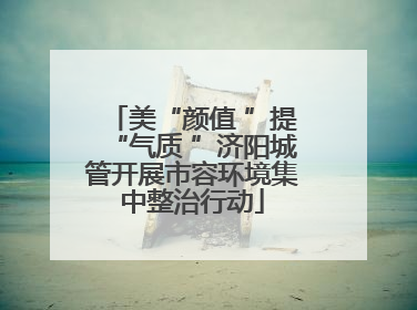 美“颜值 ”提“气质 ”济阳城管开展市容环境集中整治行动
