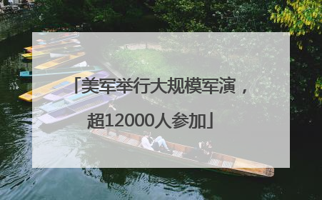 美军举行大规模军演，超12000人参加