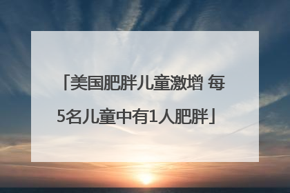 美国肥胖儿童激增 每5名儿童中有1人肥胖