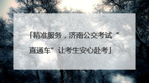 精准服务，济南公交考试“直通车”让考生安心赴考
