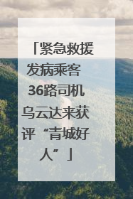 紧急救援发病乘客 36路司机乌云达来获评“青城好人”