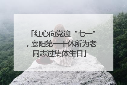 红心向党迎“七一”，襄阳第一干休所为老同志过集体生日