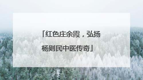 红色庄余霞，弘扬杨则民中医传奇