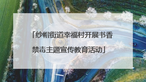 纱帽街道幸福村开展书香禁毒主题宣传教育活动