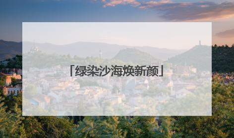 绿染沙海焕新颜