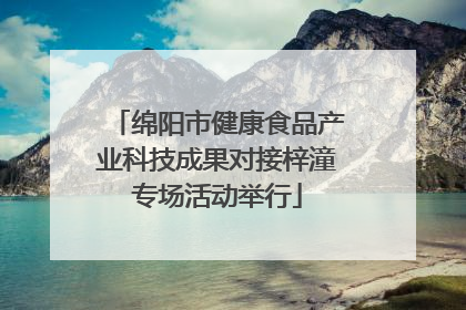 绵阳市健康食品产业科技成果对接梓潼专场活动举行