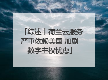 综述丨荷兰云服务严重依赖美国 加剧数字主权忧虑