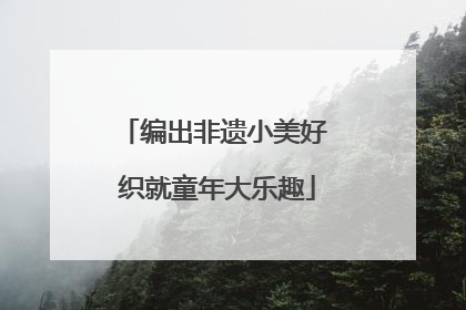 编出非遗小美好 织就童年大乐趣