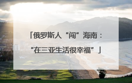 俄罗斯人“闯”海南：“在三亚生活很幸福”
