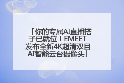 你的专属AI直播搭子已就位！EMEET发布全新4K超清双目AI智能云台摄像头