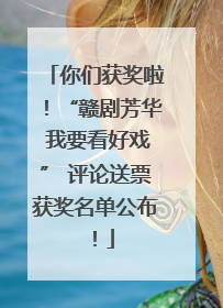你们获奖啦！“赣剧芳华 我要看好戏” 评论送票获奖名单公布！