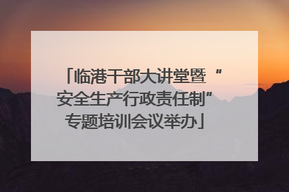 临港干部大讲堂暨“安全生产行政责任制”专题培训会议举办