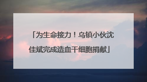 为生命接力！乌镇小伙沈佳斌完成造血干细胞捐献