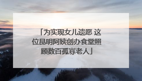 为实现女儿遗愿 这位昆明阿姨创办食堂照顾数百孤寡老人