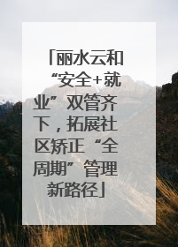 丽水云和“安全+就业”双管齐下，拓展社区矫正“全周期”管理新路径