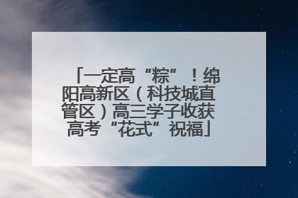 一定高“粽”！绵阳高新区（科技城直管区）高三学子收获高考“花式”祝福